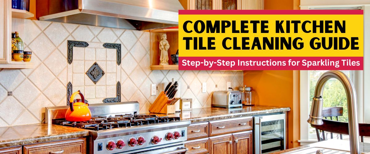 Complete Kitchen Tile Cleaning Guide StepbyStep Instructions